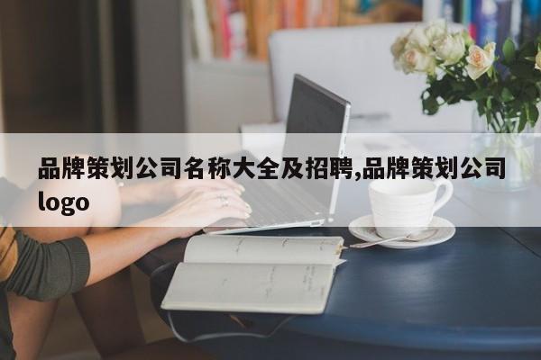 品牌策划公司名称大全及招聘,品牌策划公司logo
