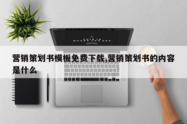 营销策划书模板免费下载,营销策划书的内容是什么