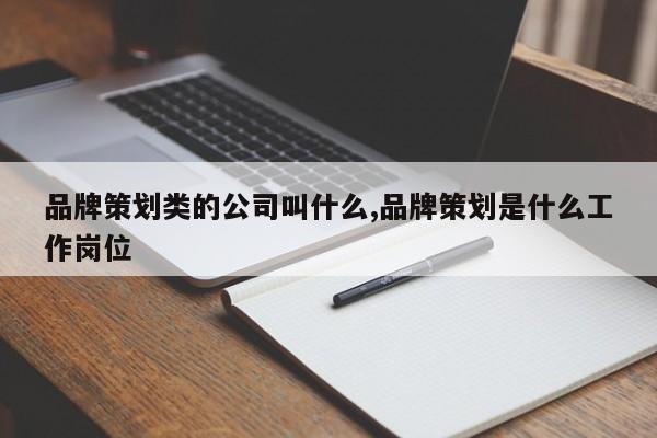 品牌策划类的公司叫什么,品牌策划是什么工作岗位